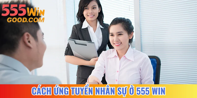 Cách ứng tuyển nhân sự ở 555 WIN
