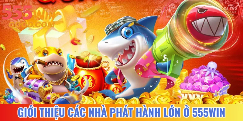 Giới thiệu các nhà phát hành lớn ở 555WIN